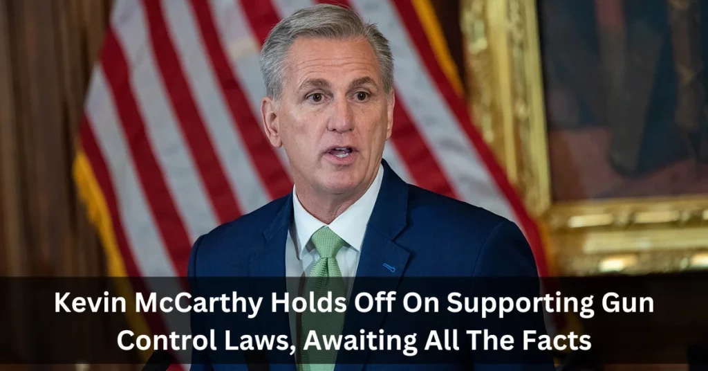 Kevin McCarthy Holds Off On Supporting Gun Control Laws, Awaiting All The Facts
