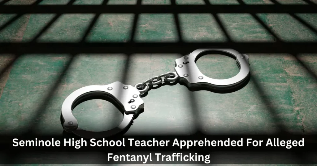 Seminole High School Teacher Apprehended For Alleged Fentanyl Trafficking
