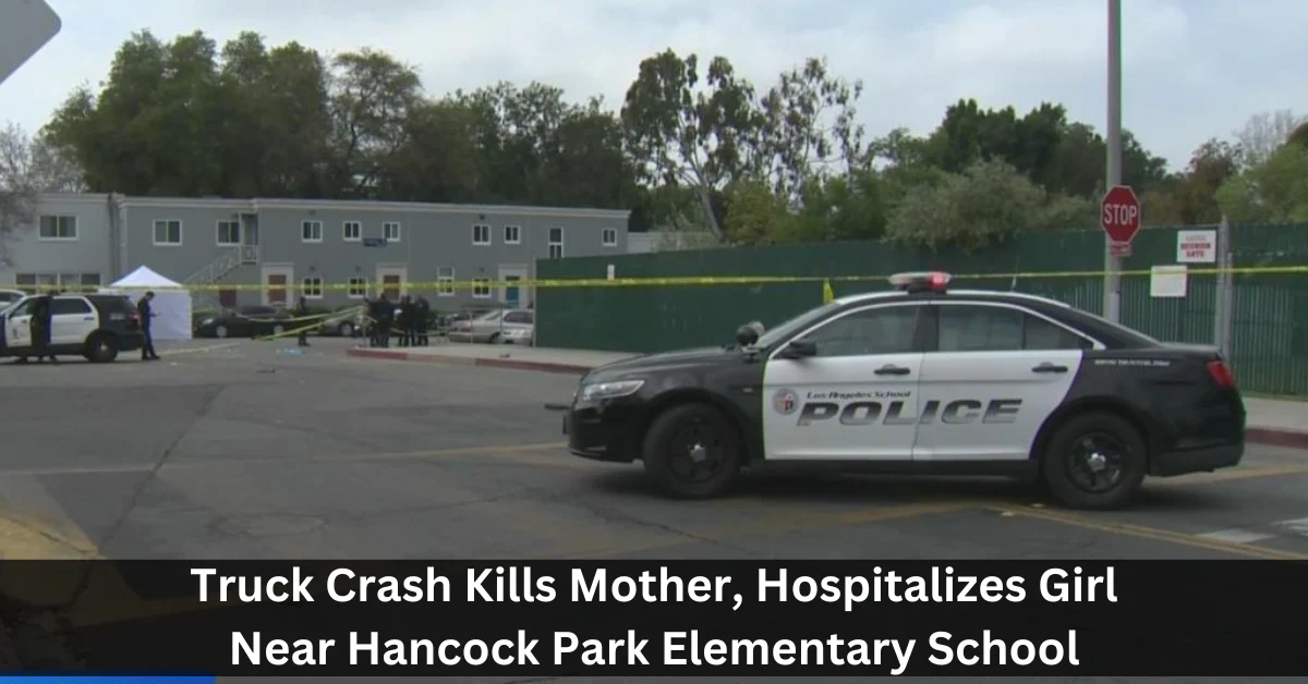Truck Crash Kills Mother, Hospitalizes Girl Near Hancock Park Elementary School