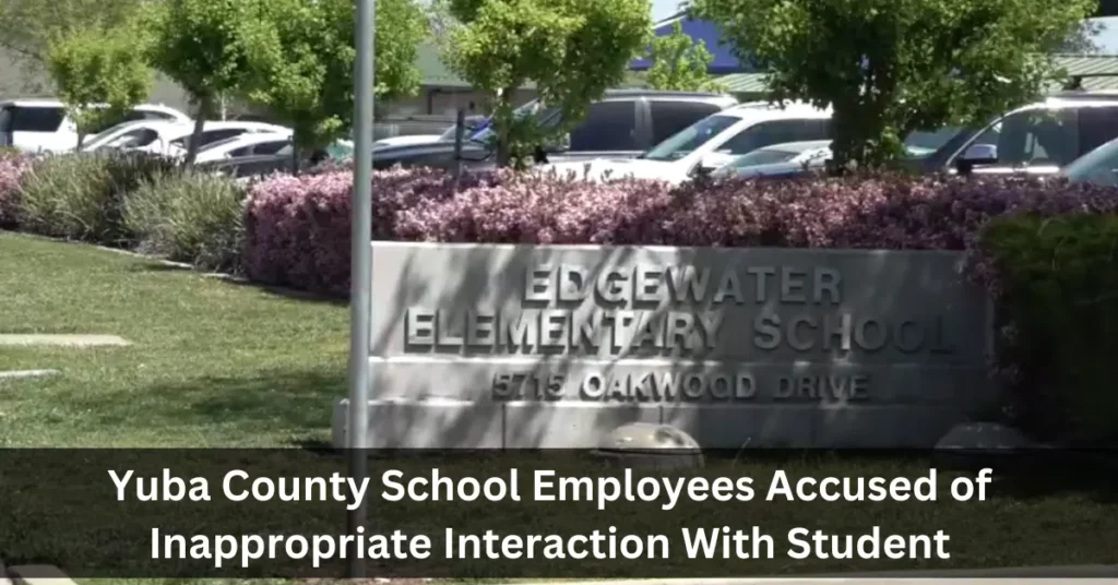 Yuba County School Employees Accused of Inappropriate Interaction With Student