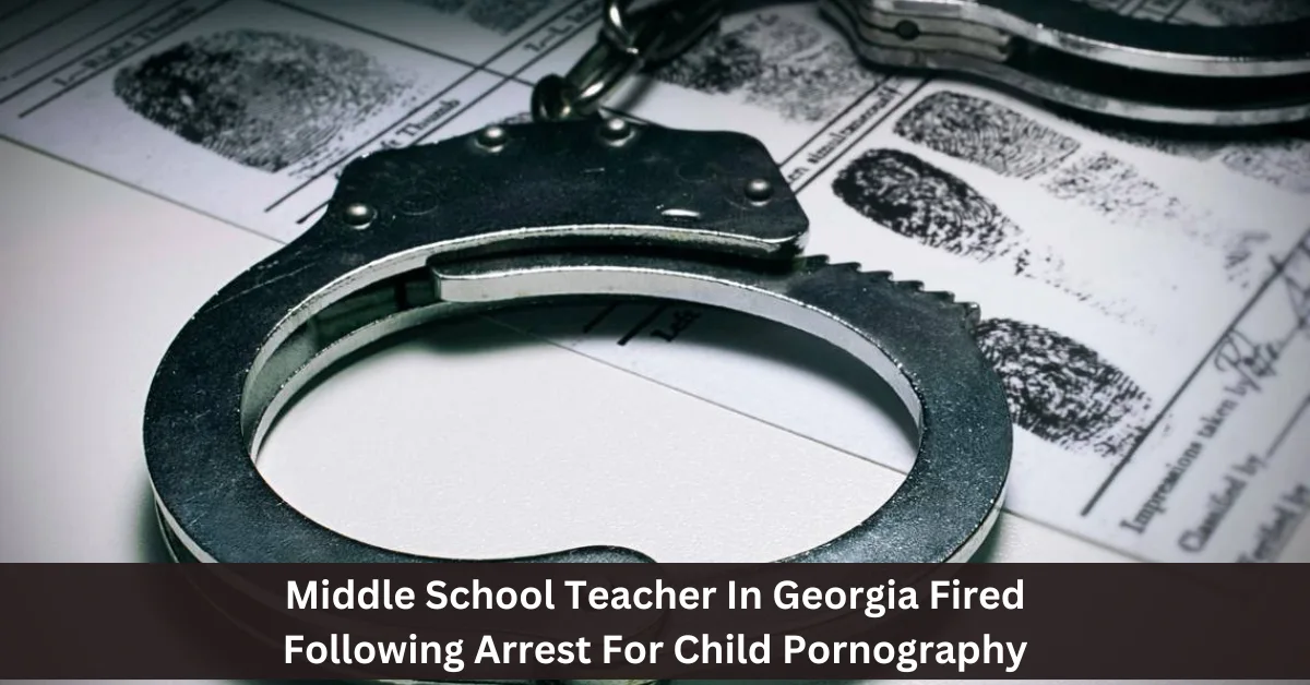 Middle School Teacher In Georgia Fired Following Arrest For Child Pornography