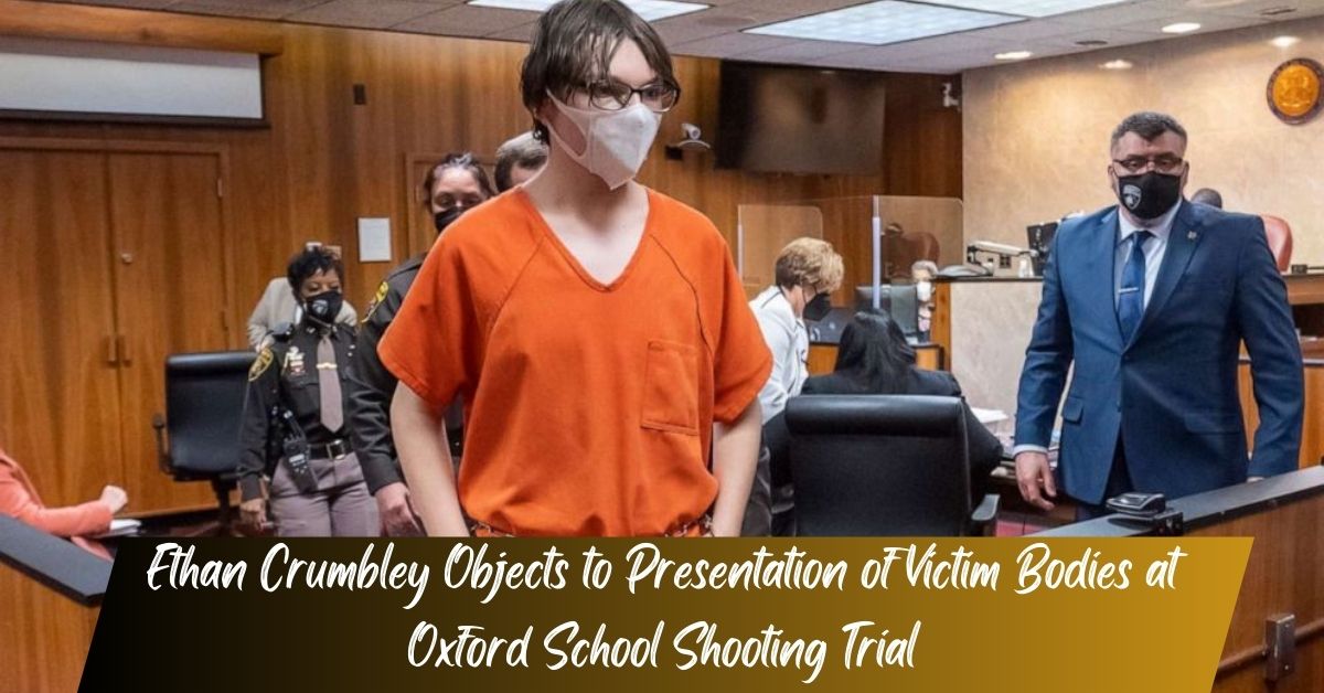 Ethan Crumbley Objects to Presentation of Victim Bodies at Oxford School Shooting Trial