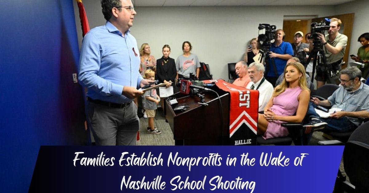 Families Establish Nonprofits in the Wake of Nashville School Shooting!
