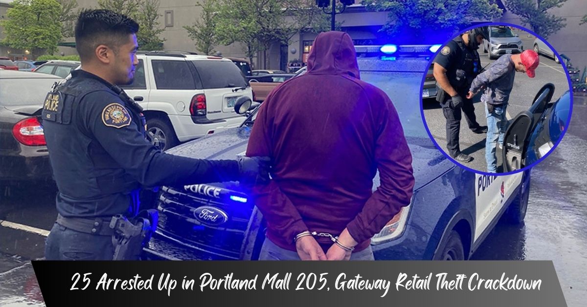 25 Arrested Up in Portland Mall 205, Gateway Retail Theft Crackdown
