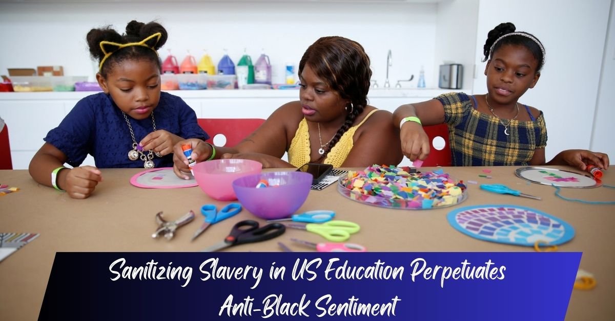 Sanitizing Slavery in US Education Perpetuates Anti-Black Sentiment